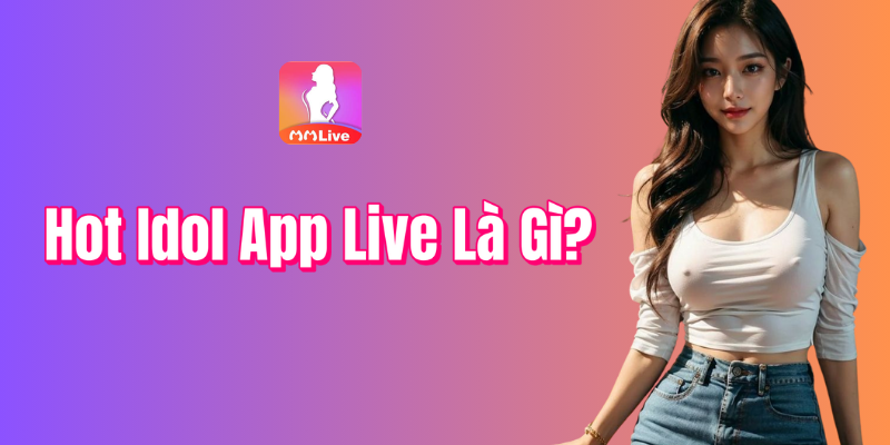 Hot Idol App Live Là Gì?