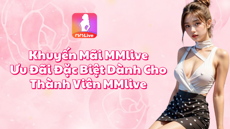 Khuyến Mãi MMlive - Ưu Đãi Đặc Biệt Dành Cho Thành Viên