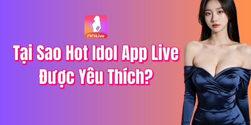 Tại Sao Hot Idol App Live Được Yêu Thích