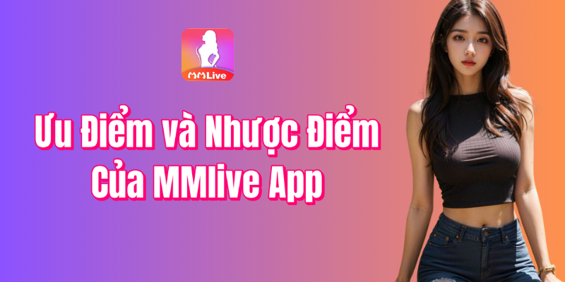 Ưu Điểm và Nhược Điểm Của MMlive App