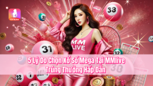 5 Lý Do Chọn Xổ Số Mega Tại MMlive – Trúng Thưởng Hấp Dẫn
