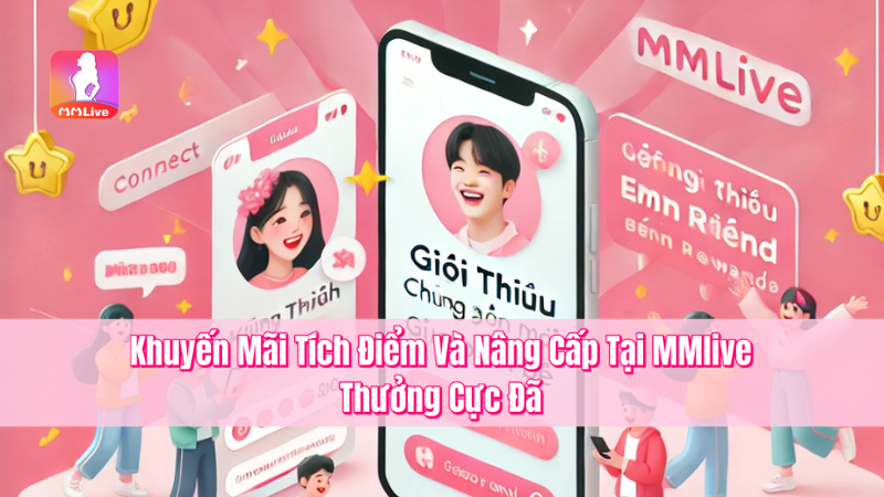 Khuyến Mãi Tích Điểm Và Nâng Cấp Tại MMlive – Thưởng Cực Đã