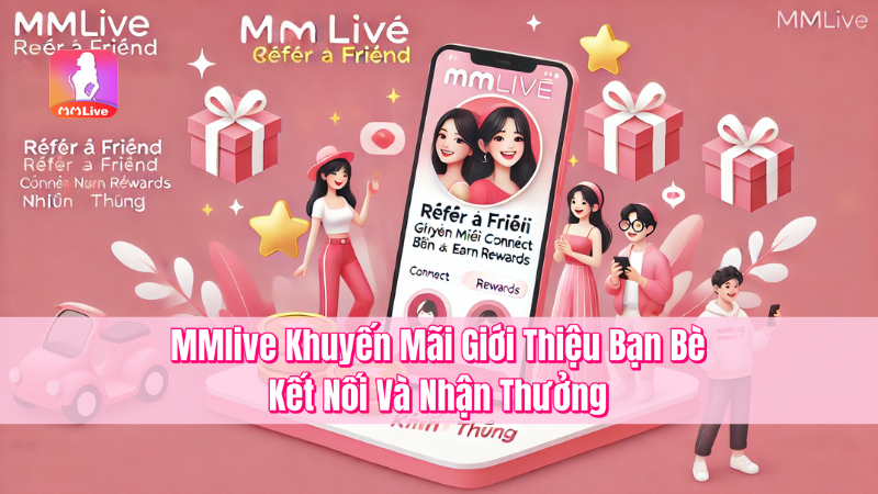 MMlive Khuyến Mãi Giới Thiệu Bạn Bè – Kết Nối Và Nhận Thưởng