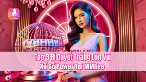 Top 3 Bí Quyết Thắng Lớn Với Xổ Số Power Tại MMlive