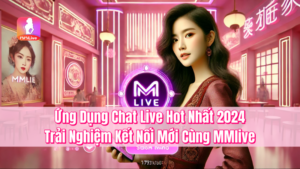 Ứng Dụng Chat Live Hot Nhất 2024 – Trải Nghiệm Kết Nối Mới Cùng MMlive